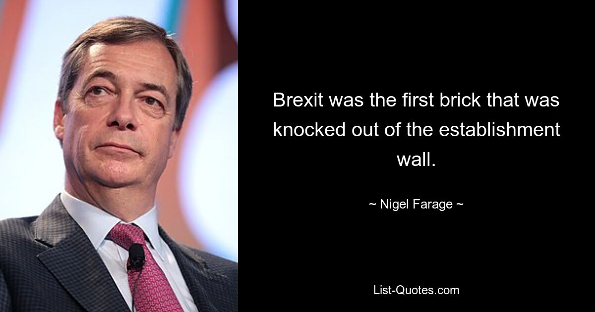 Brexit was the first brick that was knocked out of the establishment wall. — © Nigel Farage