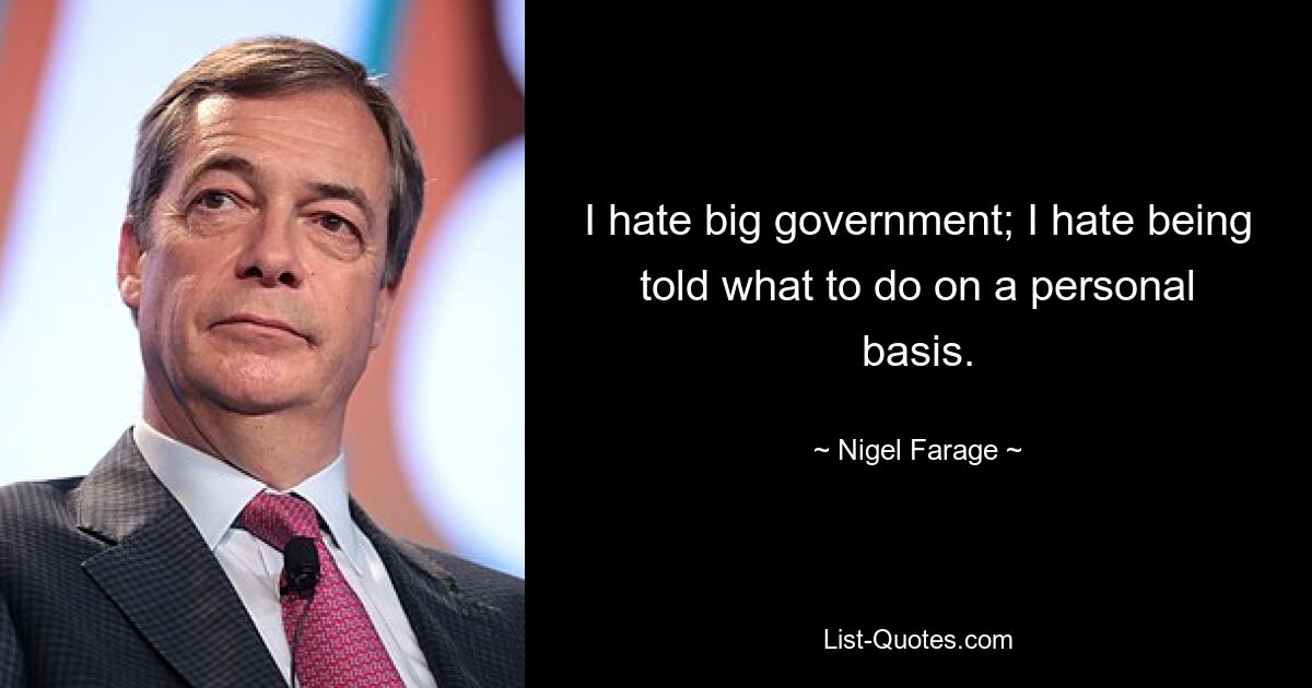 I hate big government; I hate being told what to do on a personal basis. — © Nigel Farage