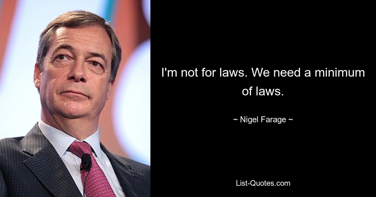 I'm not for laws. We need a minimum of laws. — © Nigel Farage