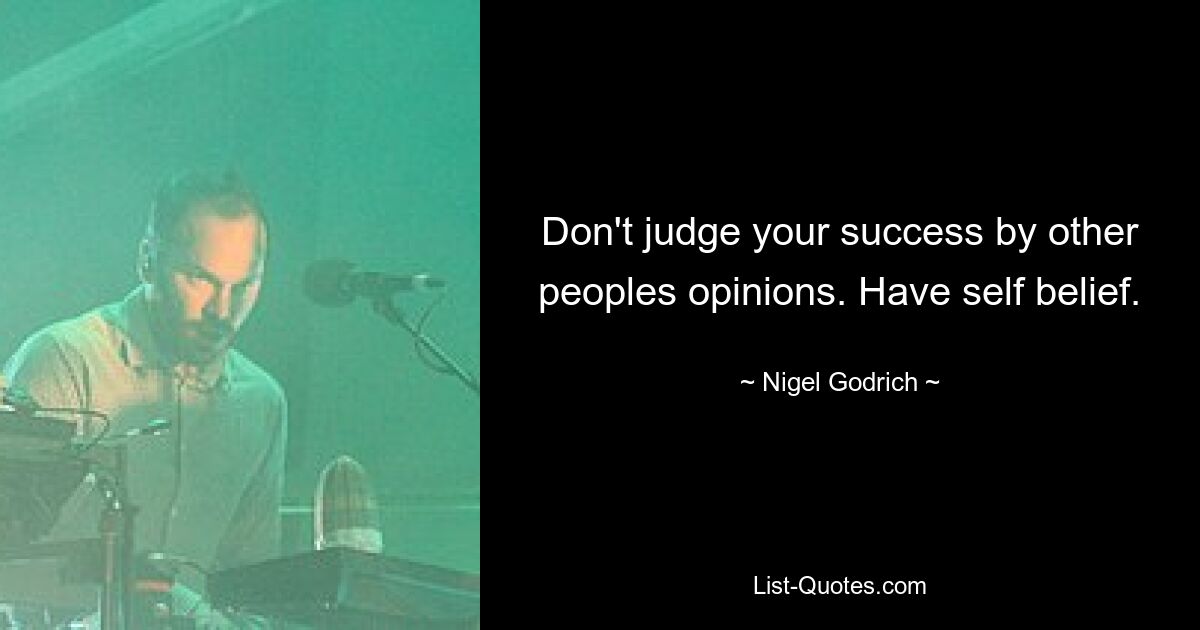 Не судите о своем успехе по мнению других людей. Имейте веру в себя. — © Найджел Годрич 