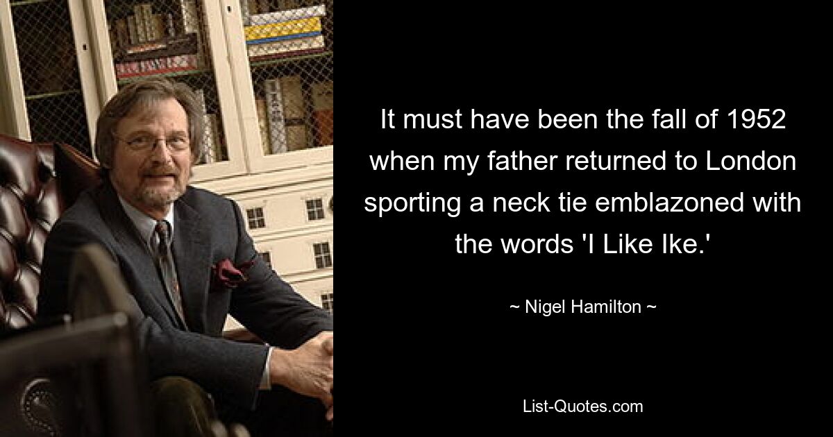 It must have been the fall of 1952 when my father returned to London sporting a neck tie emblazoned with the words 'I Like Ike.' — © Nigel Hamilton