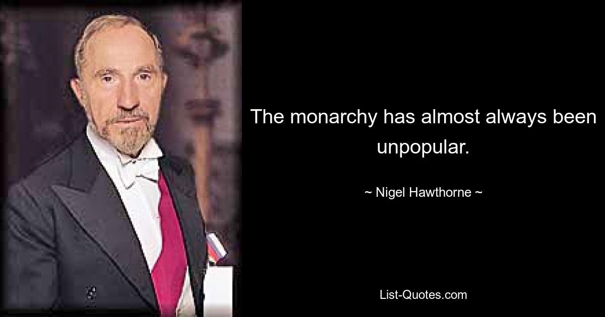 The monarchy has almost always been unpopular. — © Nigel Hawthorne