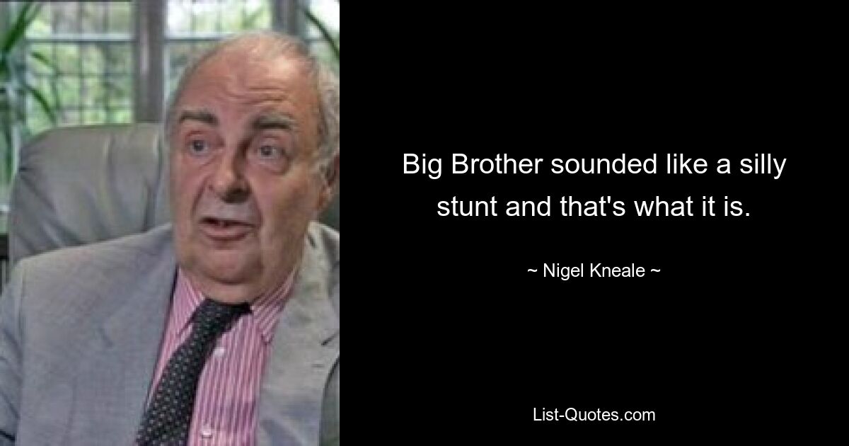 Big Brother sounded like a silly stunt and that's what it is. — © Nigel Kneale