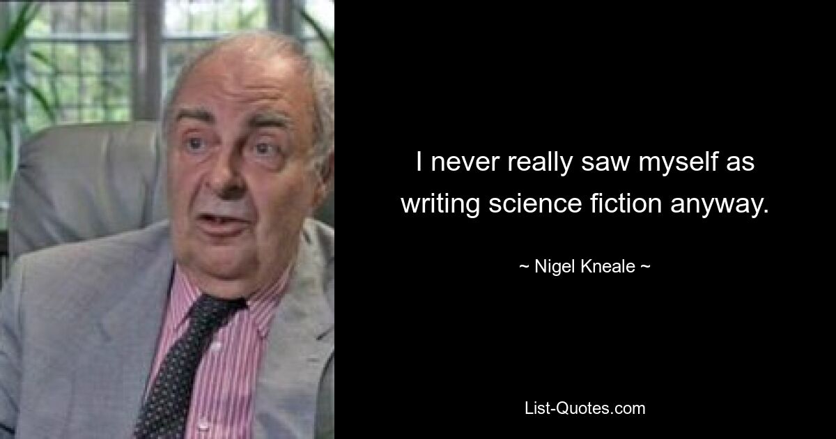 I never really saw myself as writing science fiction anyway. — © Nigel Kneale