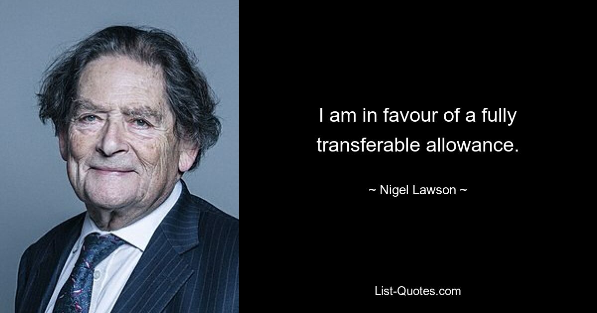 I am in favour of a fully transferable allowance. — © Nigel Lawson