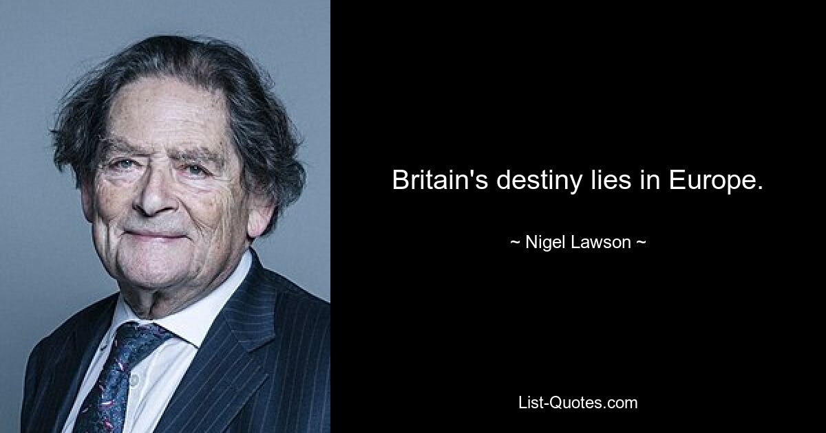 Britain's destiny lies in Europe. — © Nigel Lawson