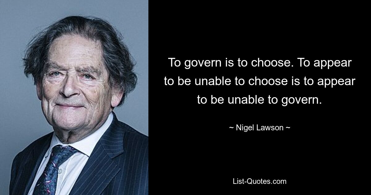 Управлять – значит выбирать. Выглядеть неспособным выбирать — значит выглядеть неспособным управлять. — © Найджел Лоусон 