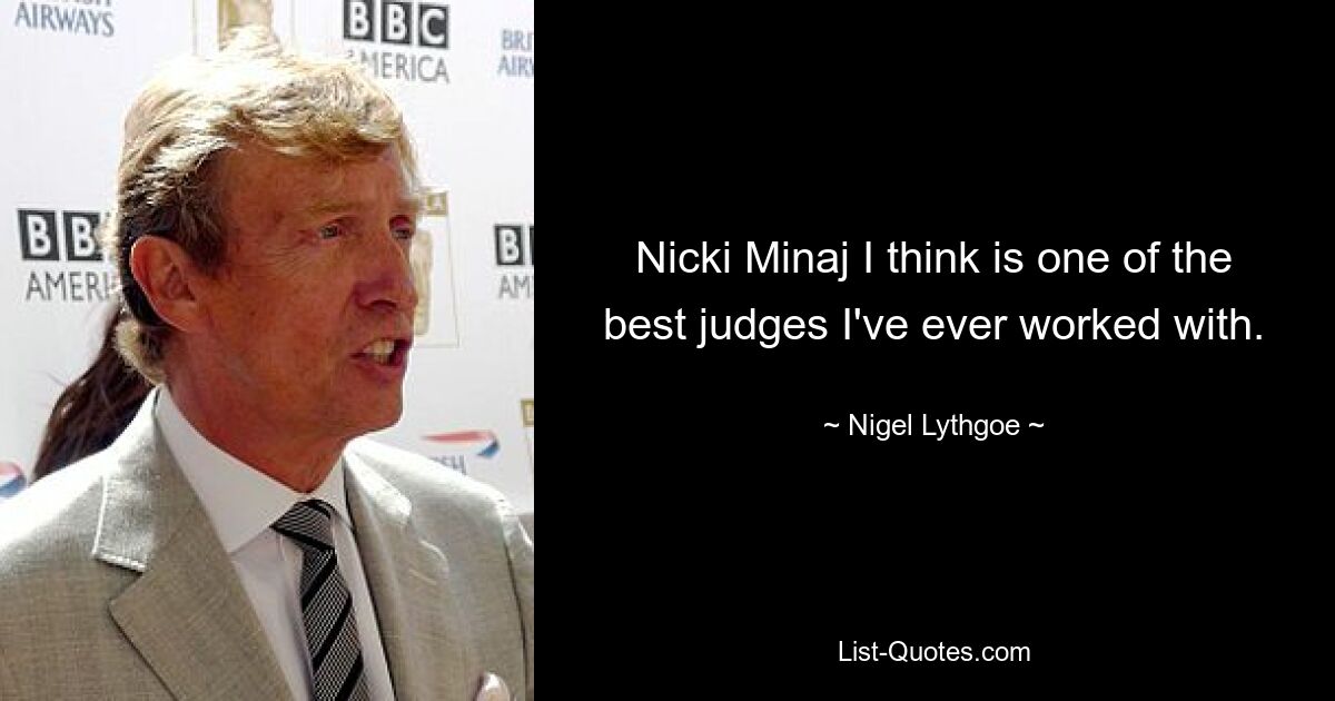 Nicki Minaj I think is one of the best judges I've ever worked with. — © Nigel Lythgoe