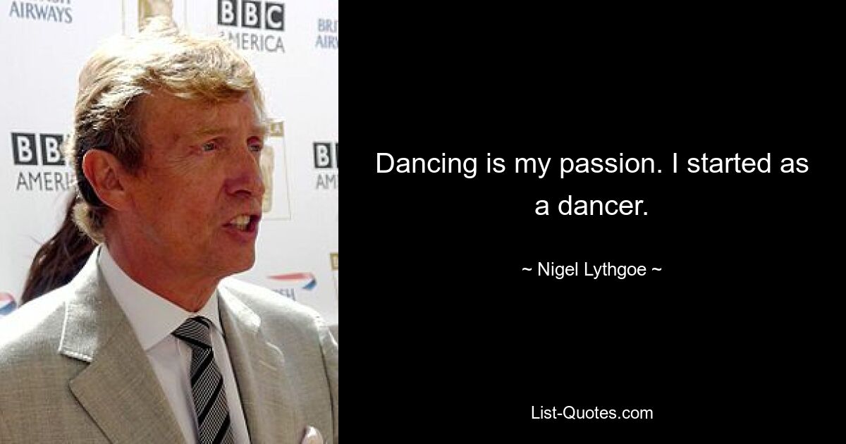 Dancing is my passion. I started as a dancer. — © Nigel Lythgoe