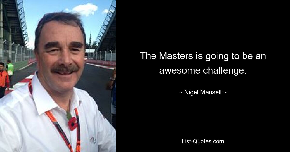 The Masters is going to be an awesome challenge. — © Nigel Mansell