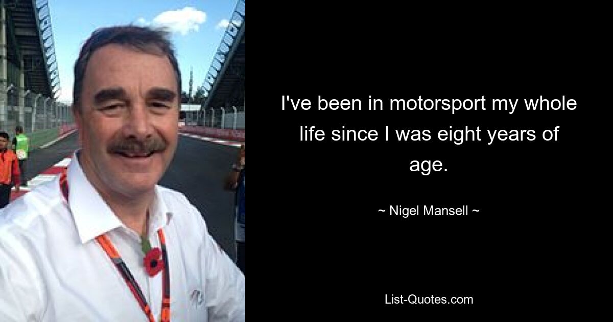 I've been in motorsport my whole life since I was eight years of age. — © Nigel Mansell