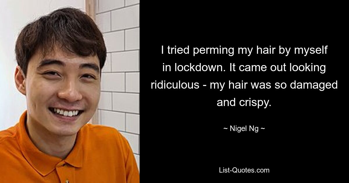 I tried perming my hair by myself in lockdown. It came out looking ridiculous - my hair was so damaged and crispy. — © Nigel Ng