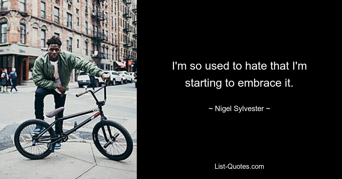 I'm so used to hate that I'm starting to embrace it. — © Nigel Sylvester