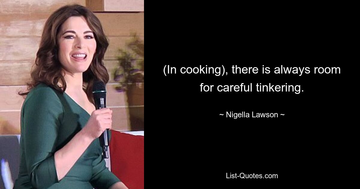 (In cooking), there is always room for careful tinkering. — © Nigella Lawson