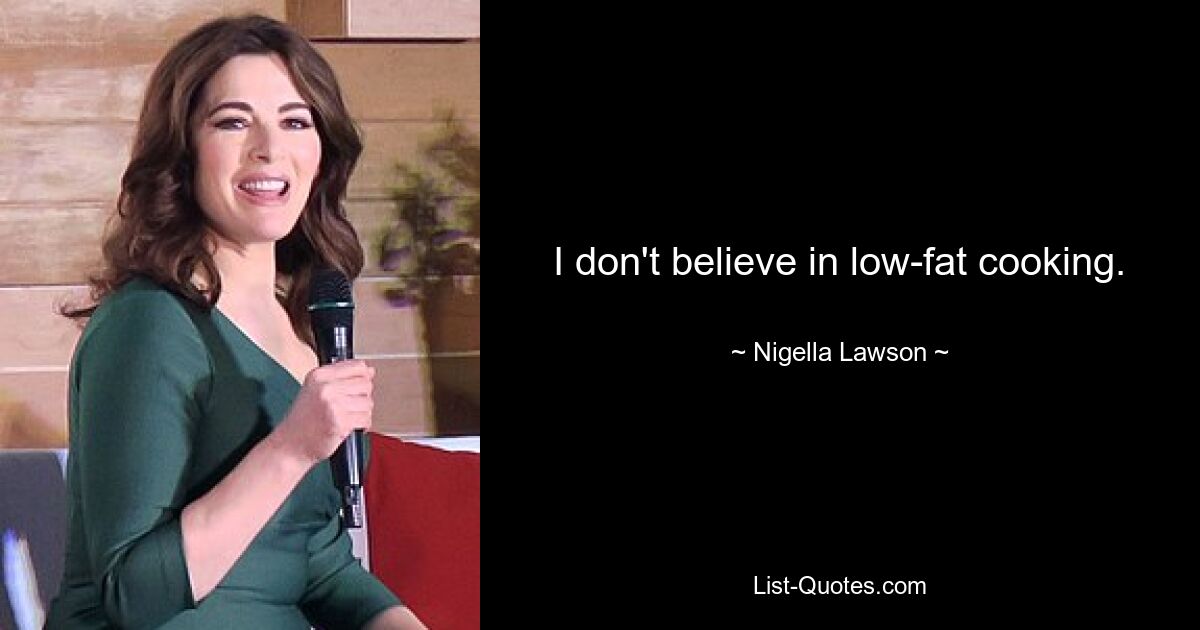 I don't believe in low-fat cooking. — © Nigella Lawson