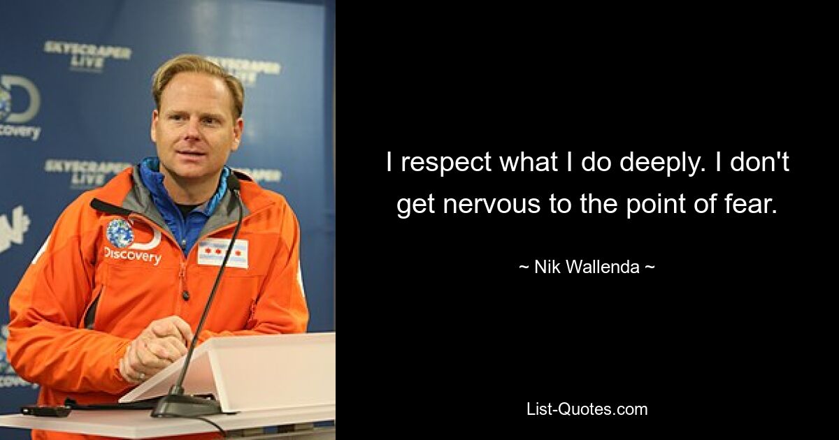 I respect what I do deeply. I don't get nervous to the point of fear. — © Nik Wallenda