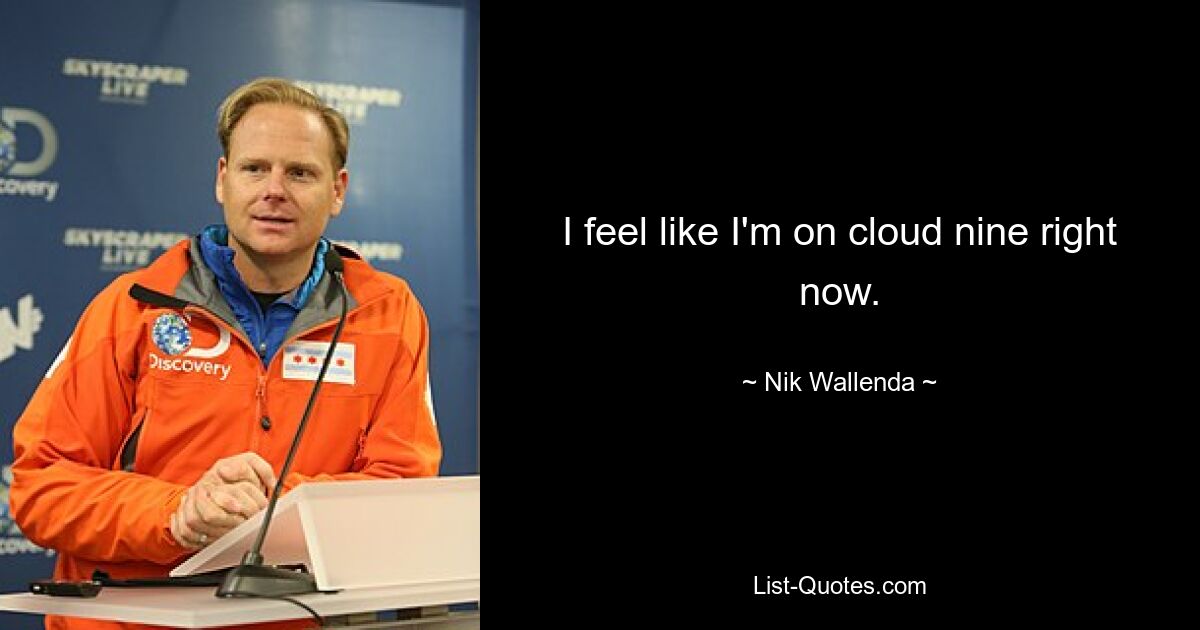 I feel like I'm on cloud nine right now. — © Nik Wallenda