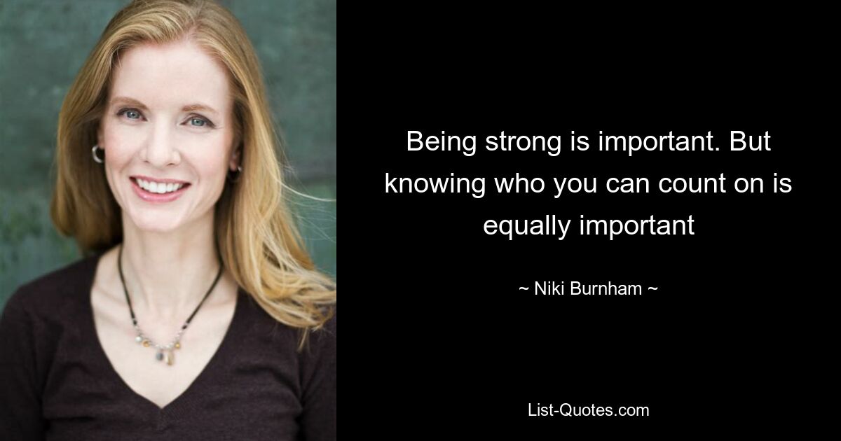 Being strong is important. But knowing who you can count on is equally important — © Niki Burnham