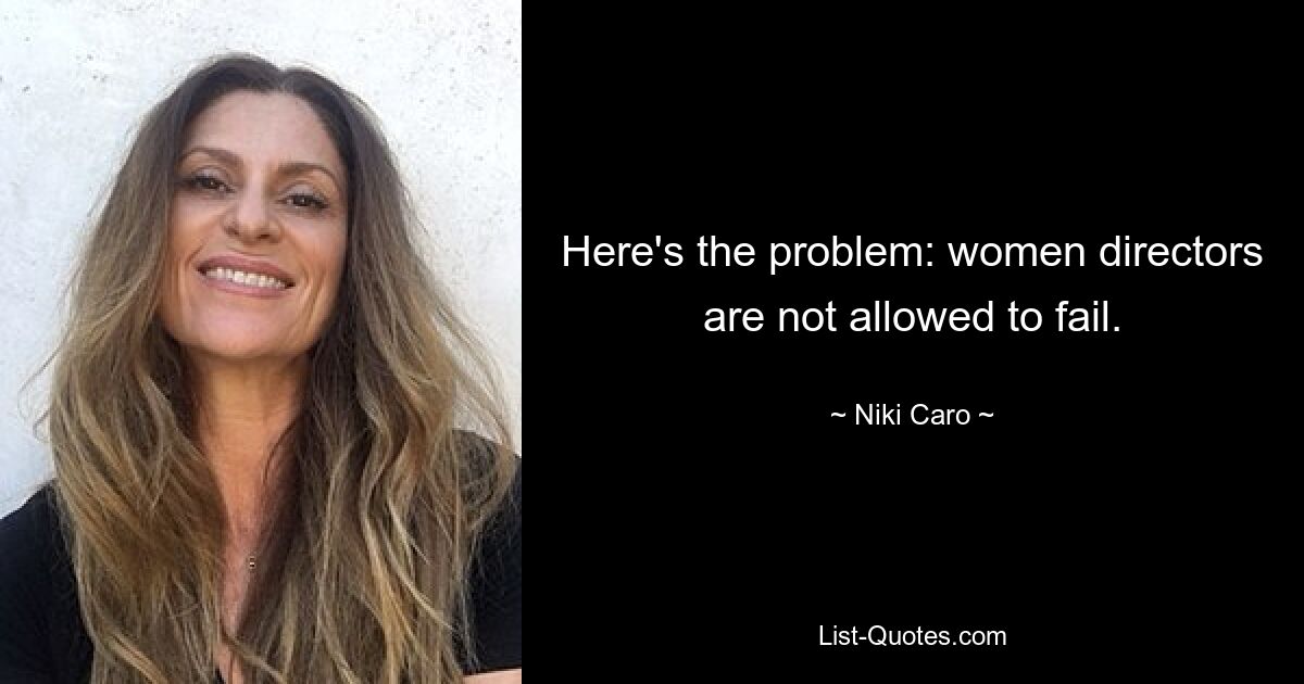 Here's the problem: women directors are not allowed to fail. — © Niki Caro