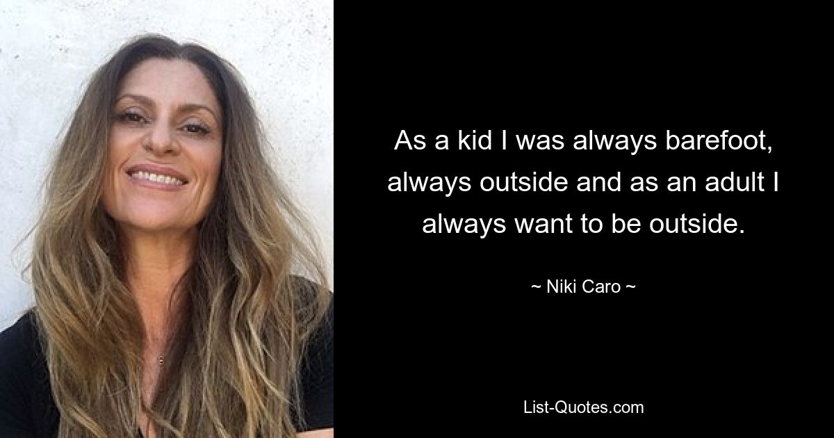 As a kid I was always barefoot, always outside and as an adult I always want to be outside. — © Niki Caro