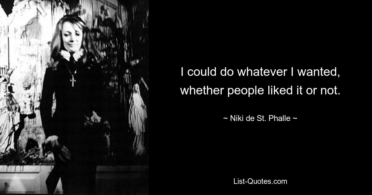 Я мог делать все, что хотел, нравилось это людям или нет. — © Ники де Сен-Фалль