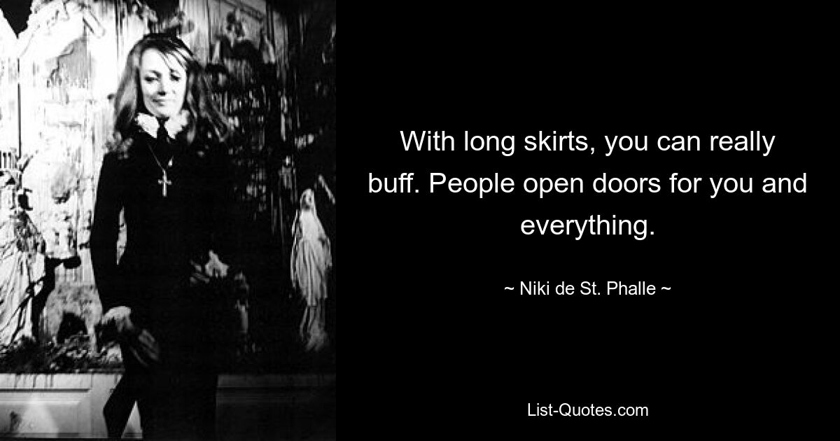 With long skirts, you can really buff. People open doors for you and everything. — © Niki de St. Phalle