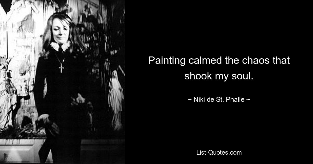 Das Malen beruhigte das Chaos, das meine Seele erschütterte. — © Niki de St. Phalle