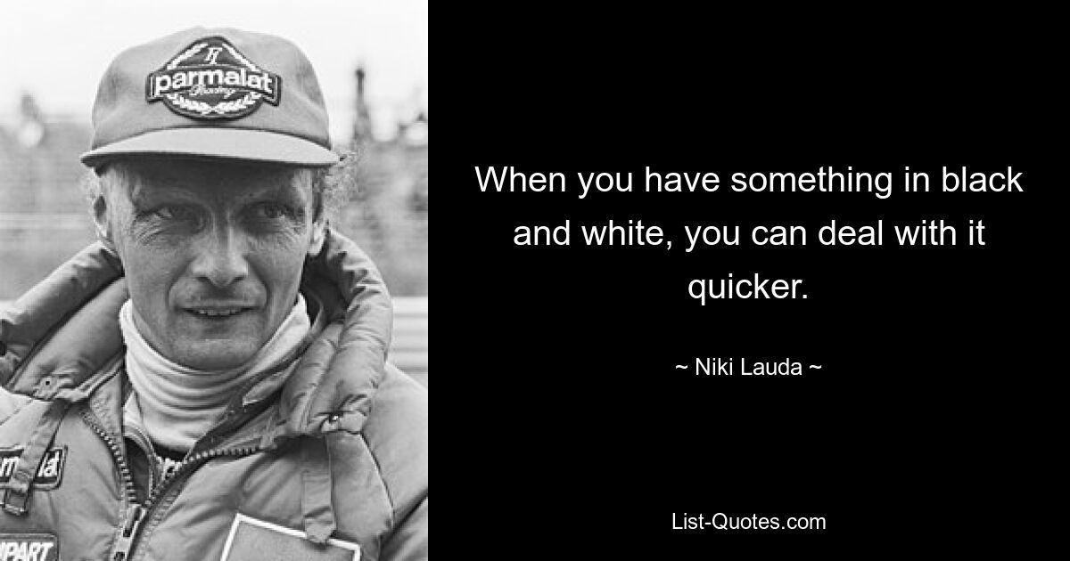 When you have something in black and white, you can deal with it quicker. — © Niki Lauda