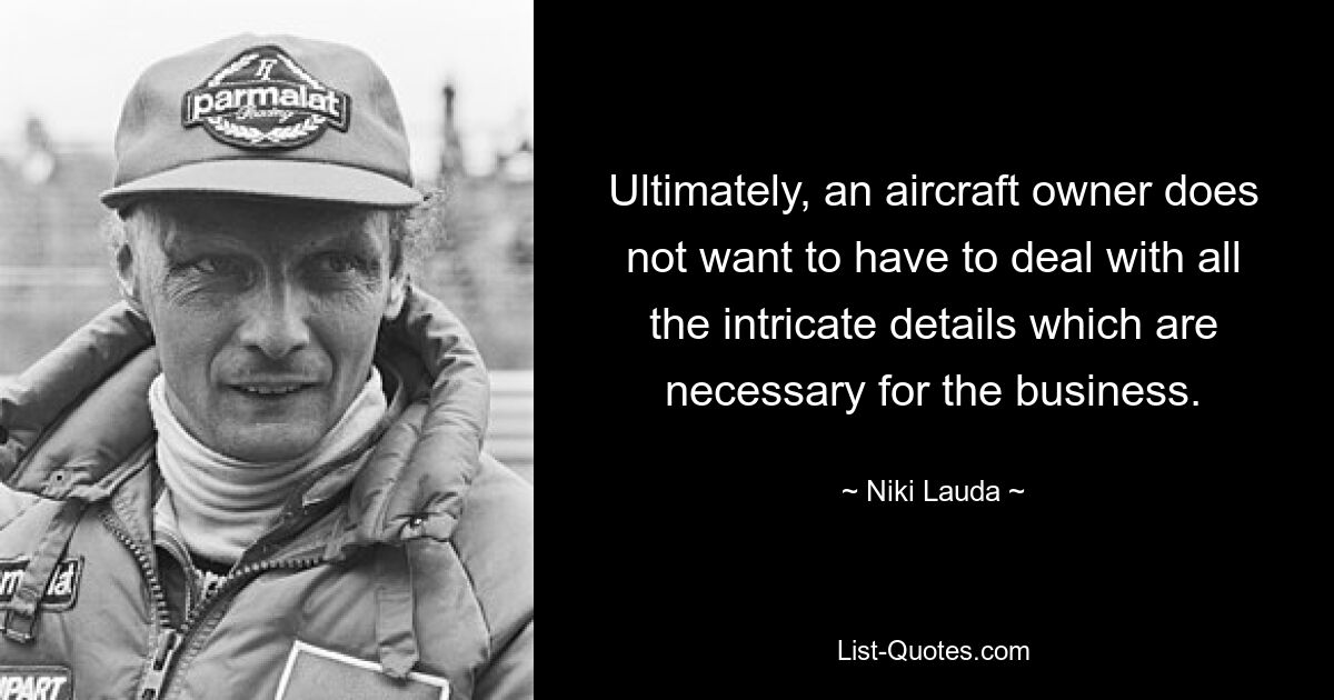 Ultimately, an aircraft owner does not want to have to deal with all the intricate details which are necessary for the business. — © Niki Lauda