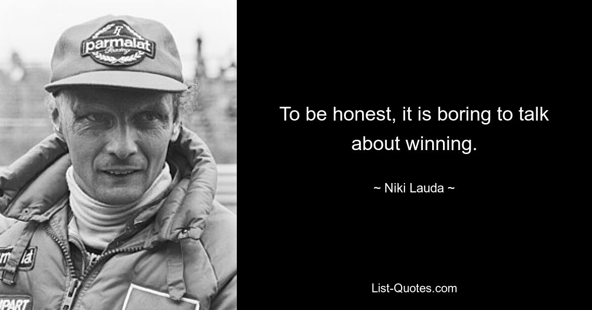 To be honest, it is boring to talk about winning. — © Niki Lauda