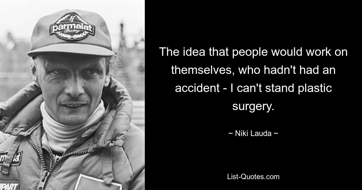 The idea that people would work on themselves, who hadn't had an accident - I can't stand plastic surgery. — © Niki Lauda