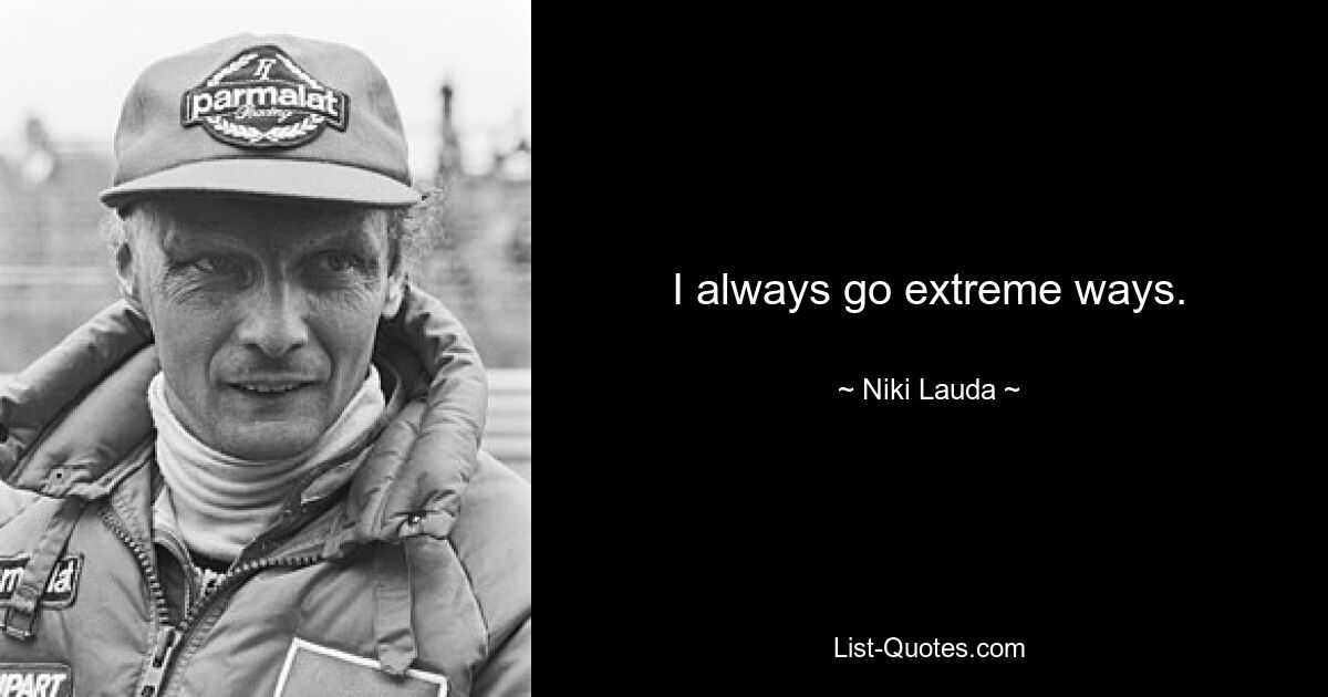 I always go extreme ways. — © Niki Lauda