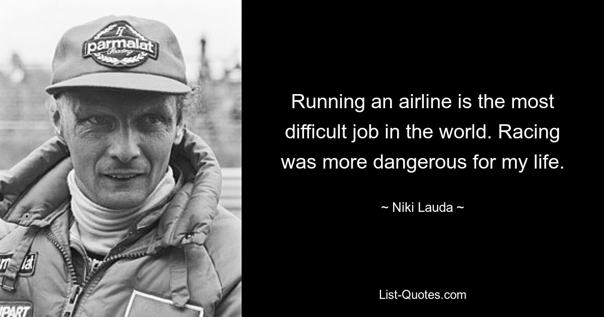 Running an airline is the most difficult job in the world. Racing was more dangerous for my life. — © Niki Lauda