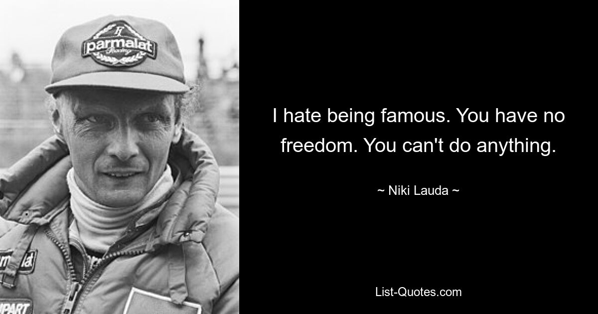 I hate being famous. You have no freedom. You can't do anything. — © Niki Lauda