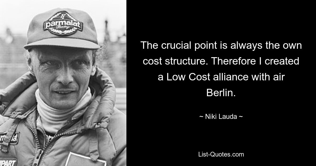 The crucial point is always the own cost structure. Therefore I created a Low Cost alliance with air Berlin. — © Niki Lauda