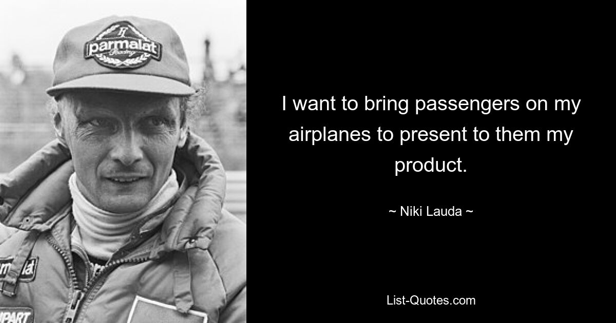 I want to bring passengers on my airplanes to present to them my product. — © Niki Lauda