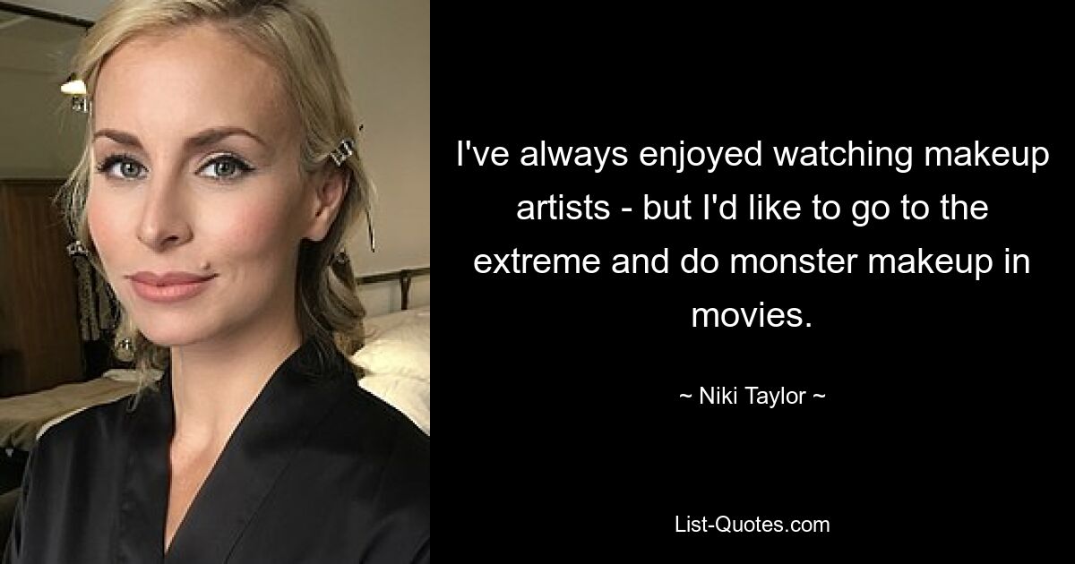 I've always enjoyed watching makeup artists - but I'd like to go to the extreme and do monster makeup in movies. — © Niki Taylor