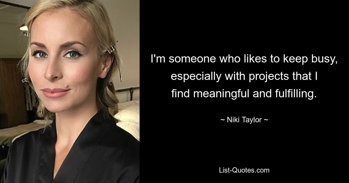 I'm someone who likes to keep busy, especially with projects that I find meaningful and fulfilling. — © Niki Taylor