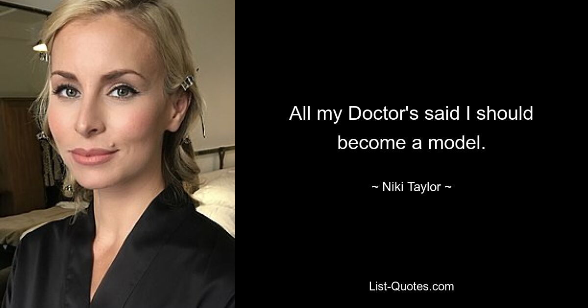 All my Doctor's said I should become a model. — © Niki Taylor