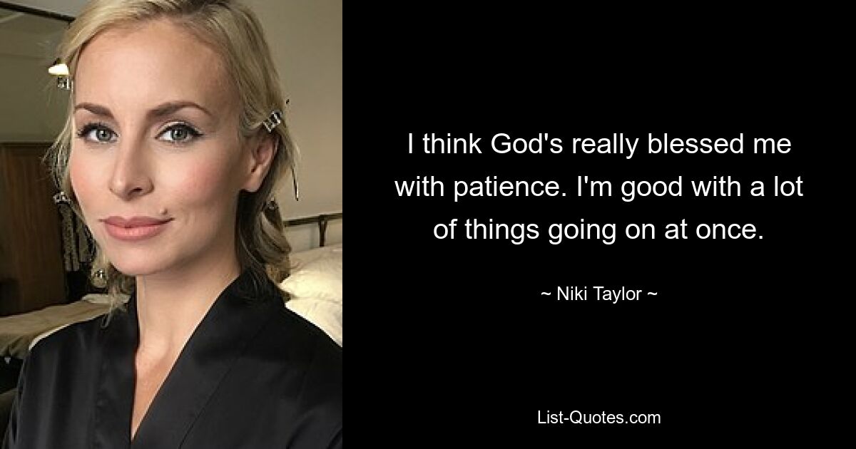 I think God's really blessed me with patience. I'm good with a lot of things going on at once. — © Niki Taylor