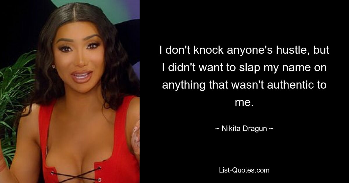 I don't knock anyone's hustle, but I didn't want to slap my name on anything that wasn't authentic to me. — © Nikita Dragun