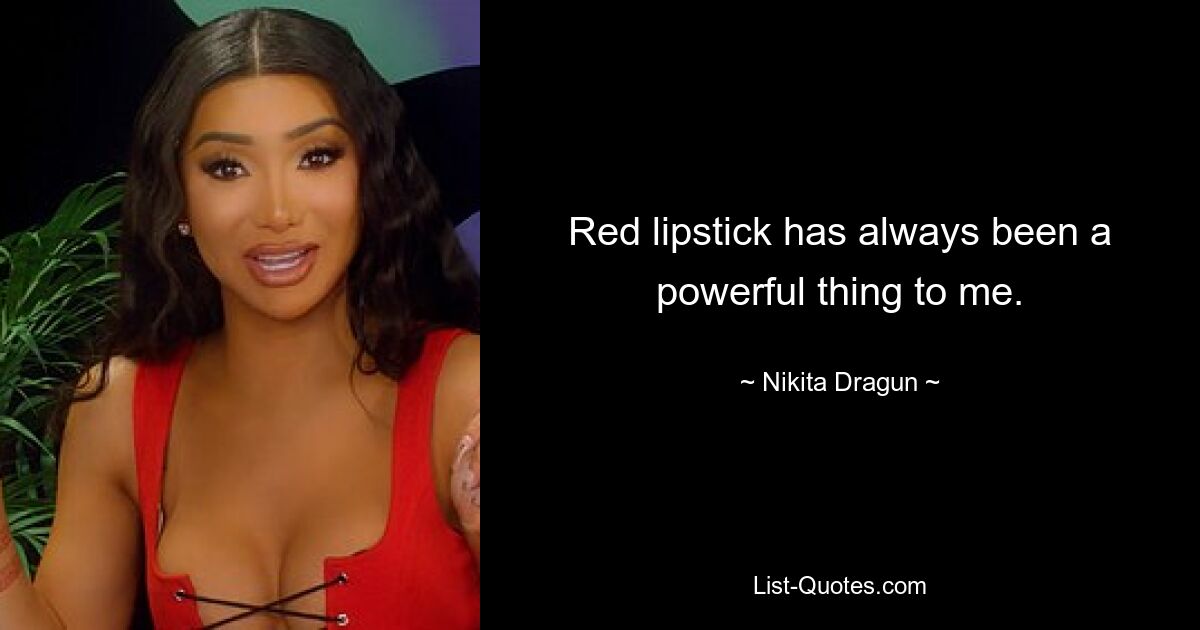 Red lipstick has always been a powerful thing to me. — © Nikita Dragun