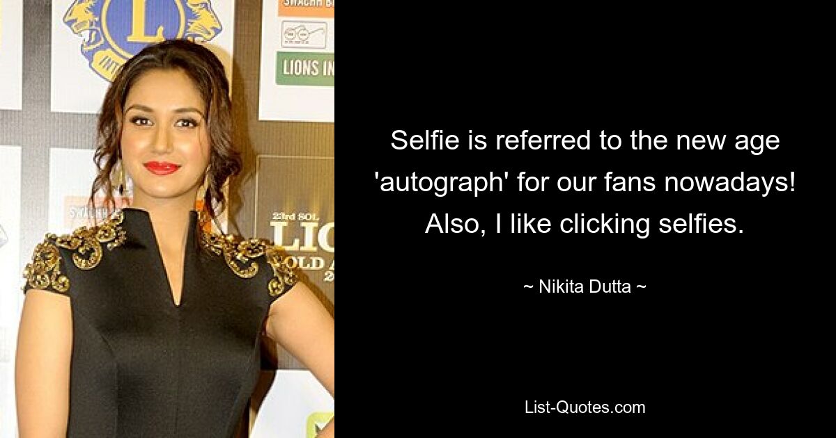 Selfie is referred to the new age 'autograph' for our fans nowadays! Also, I like clicking selfies. — © Nikita Dutta