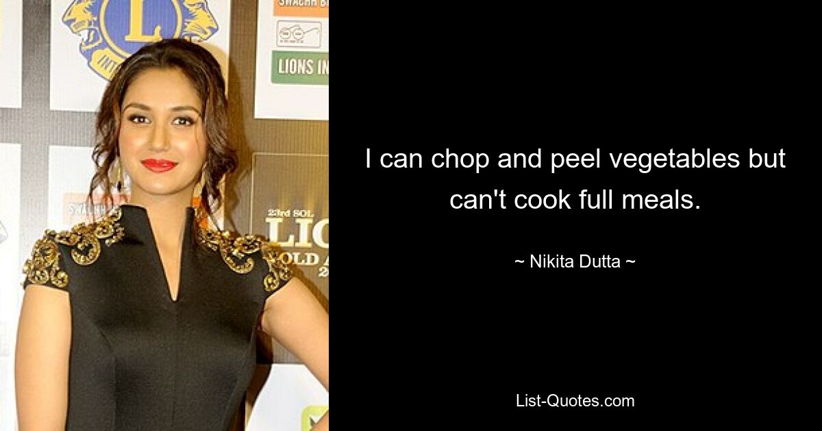 I can chop and peel vegetables but can't cook full meals. — © Nikita Dutta