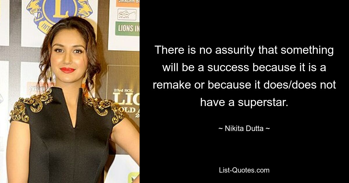 There is no assurity that something will be a success because it is a remake or because it does/does not have a superstar. — © Nikita Dutta