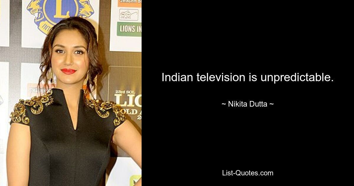 Indian television is unpredictable. — © Nikita Dutta