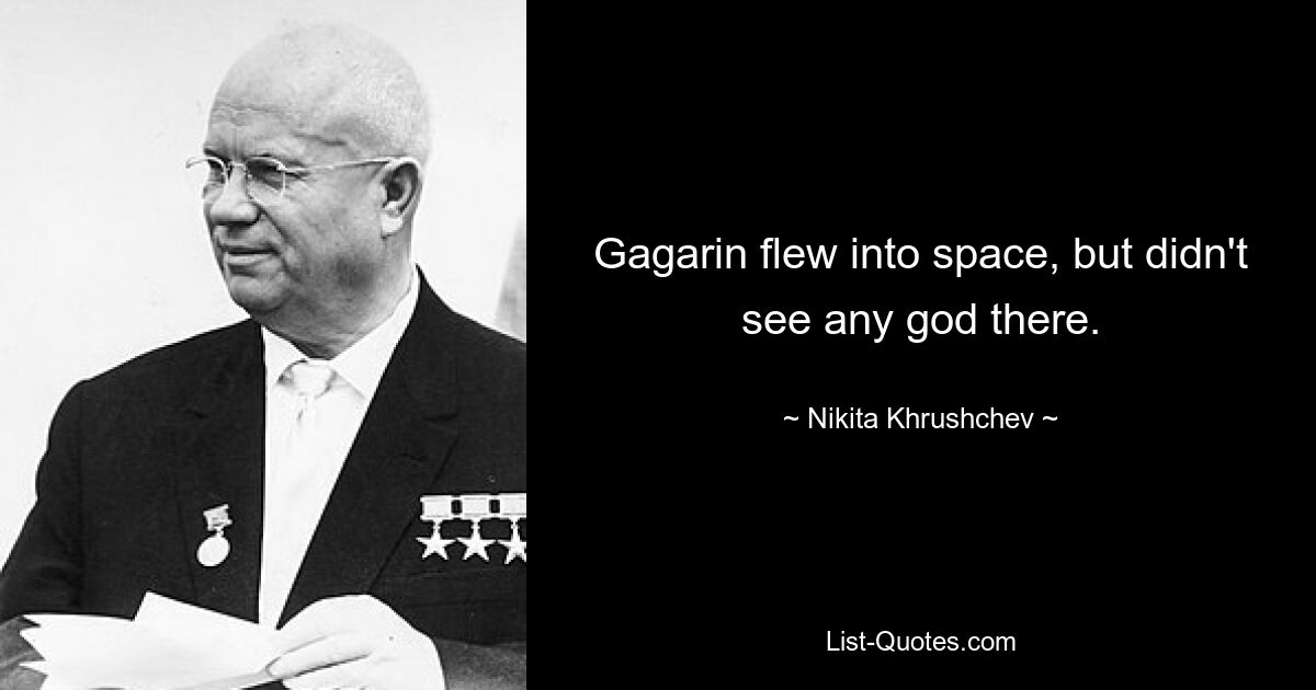 Gagarin flew into space, but didn't see any god there. — © Nikita Khrushchev