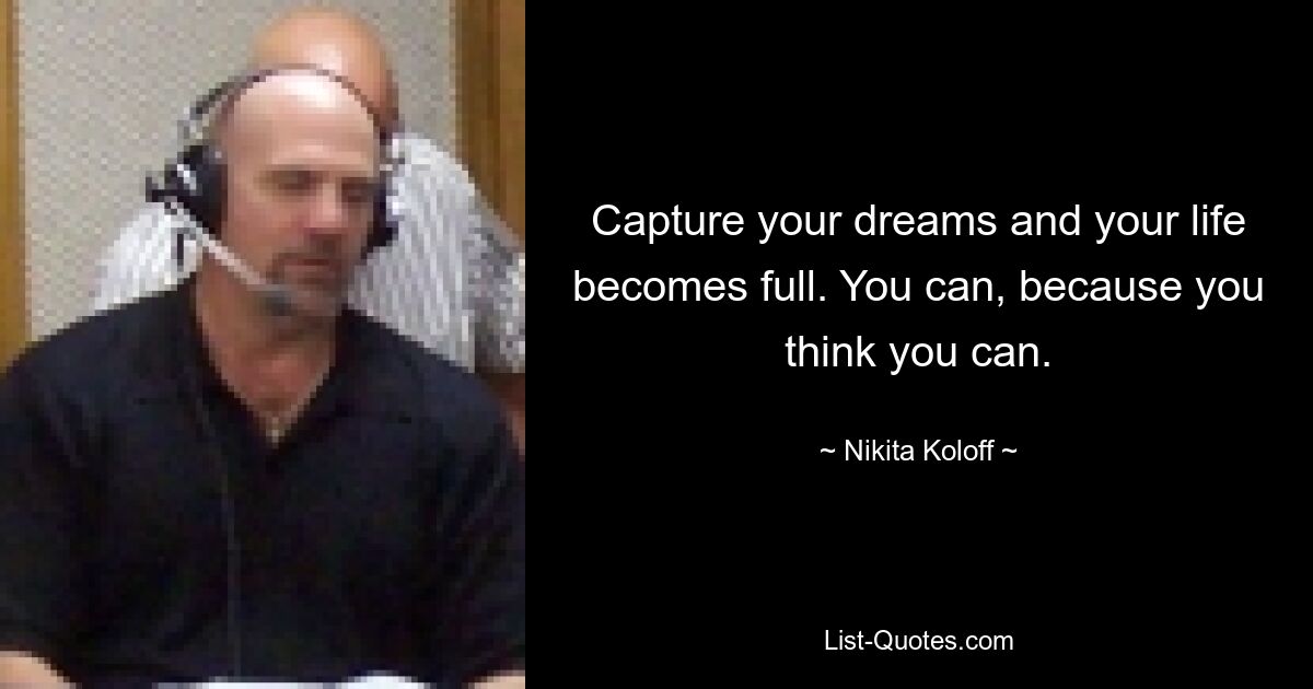 Capture your dreams and your life becomes full. You can, because you think you can. — © Nikita Koloff