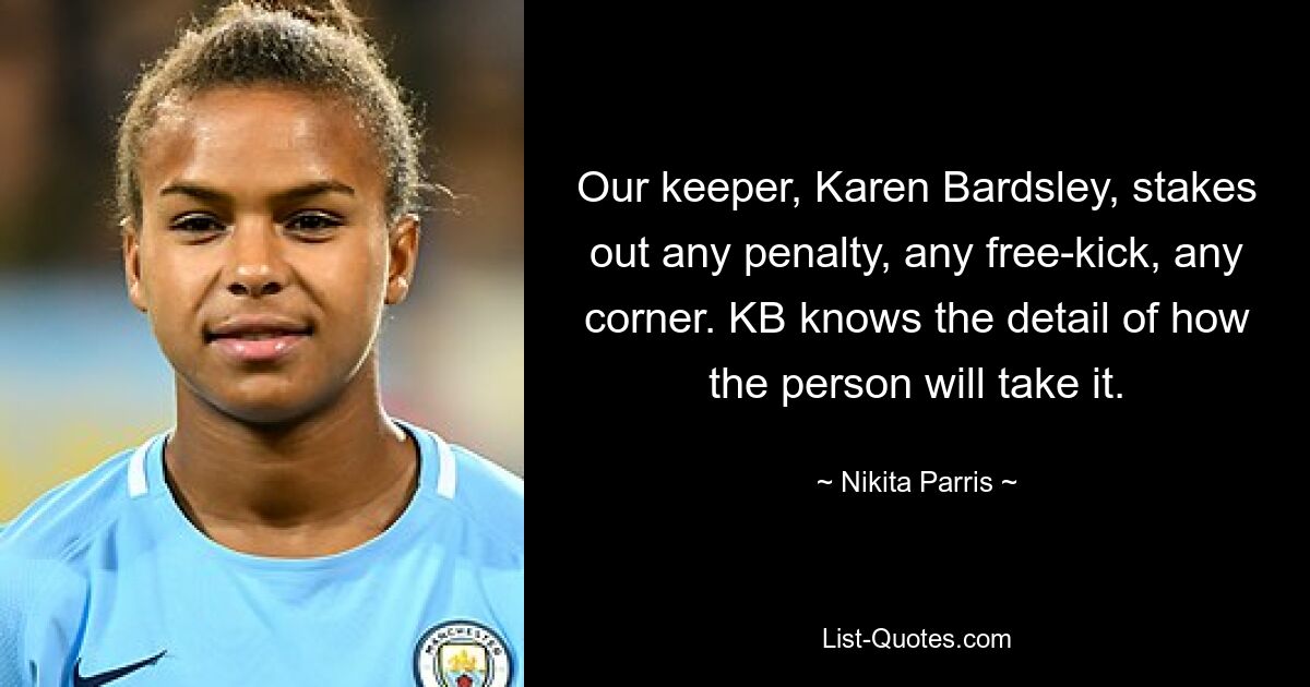 Our keeper, Karen Bardsley, stakes out any penalty, any free-kick, any corner. KB knows the detail of how the person will take it. — © Nikita Parris