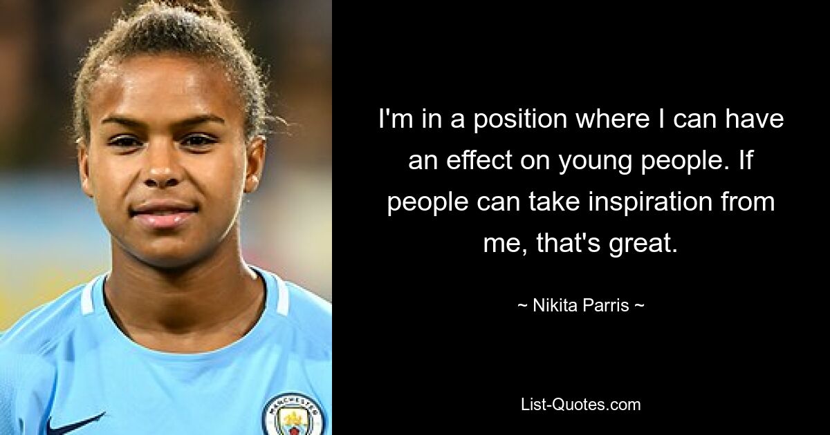 I'm in a position where I can have an effect on young people. If people can take inspiration from me, that's great. — © Nikita Parris